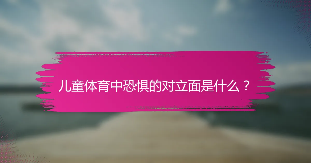 儿童体育中恐惧的对立面是什么？