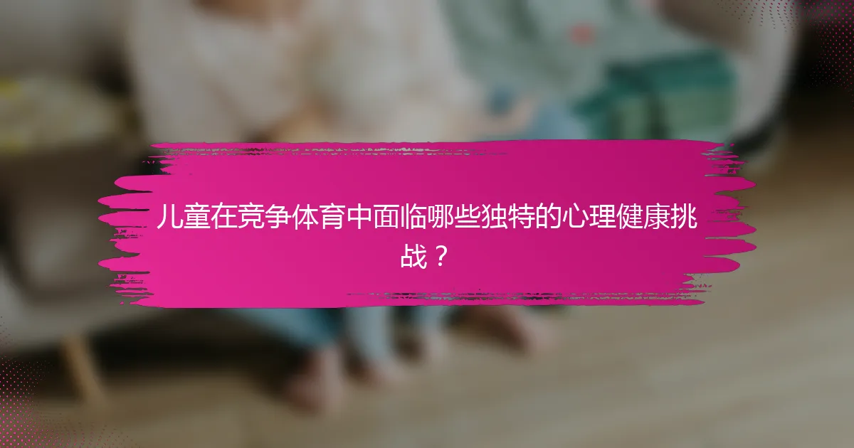 儿童在竞争体育中面临哪些独特的心理健康挑战？