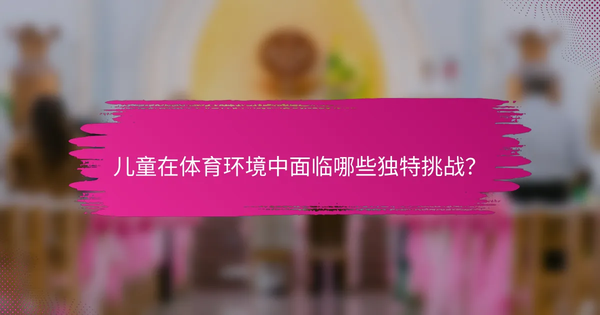 儿童在体育环境中面临哪些独特挑战？