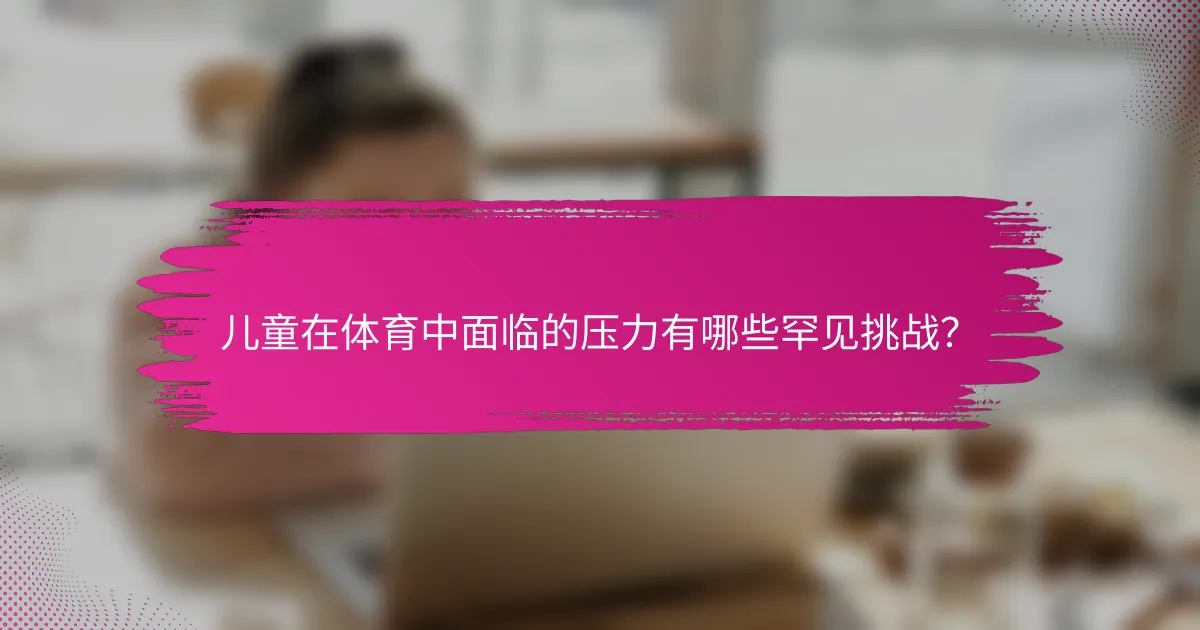 儿童在体育中面临的压力有哪些罕见挑战？