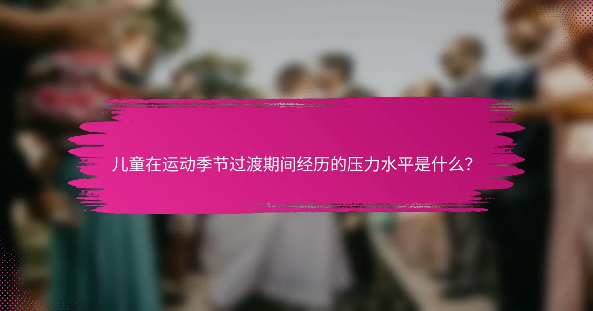 儿童在运动季节过渡期间经历的压力水平是什么？
