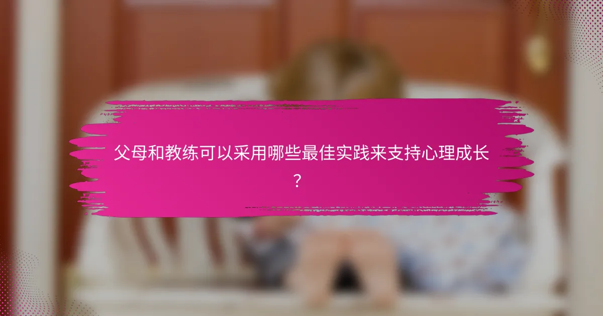 父母和教练可以采用哪些最佳实践来支持心理成长？