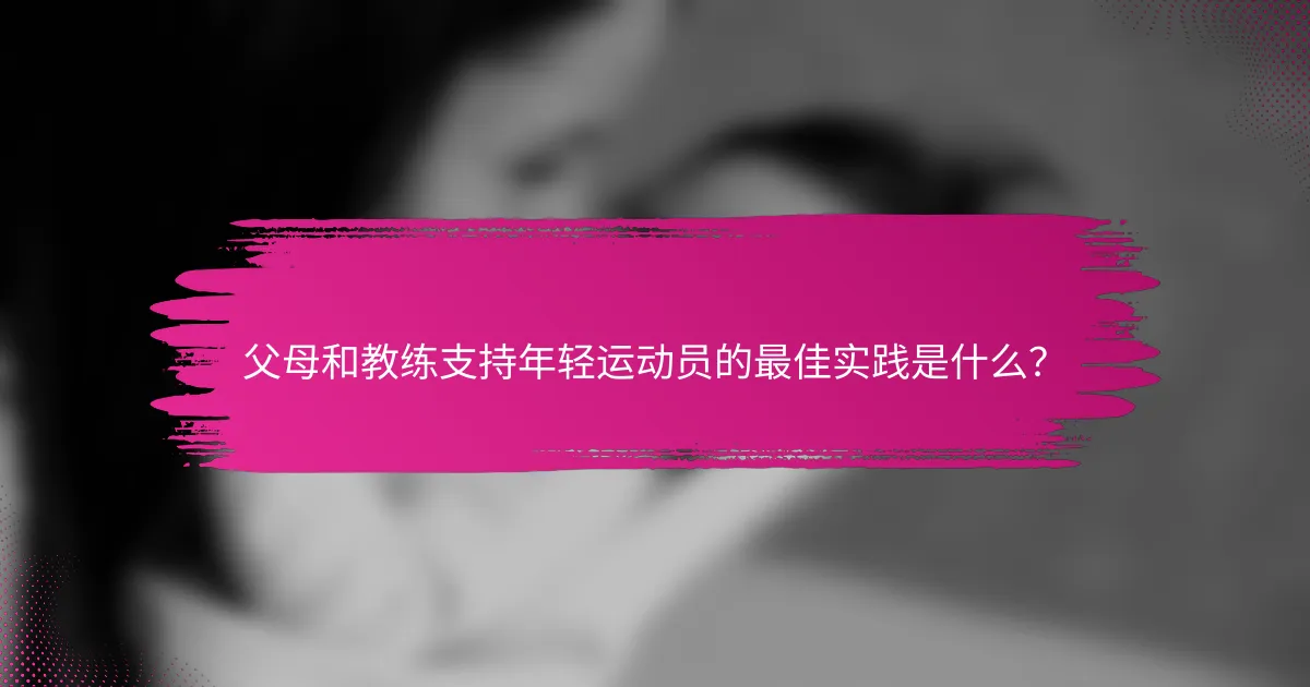 父母和教练支持年轻运动员的最佳实践是什么？