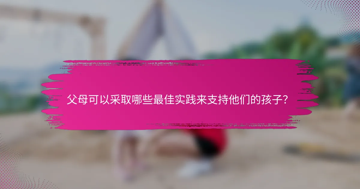 父母可以采取哪些最佳实践来支持他们的孩子？