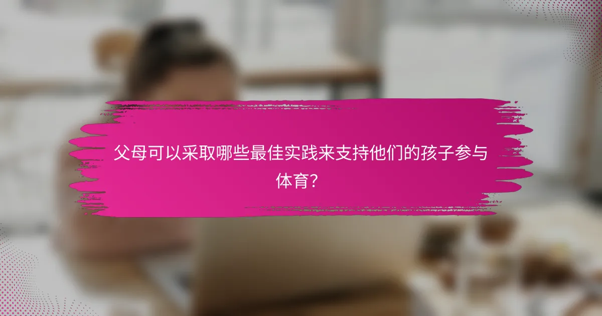 父母可以采取哪些最佳实践来支持他们的孩子参与体育？