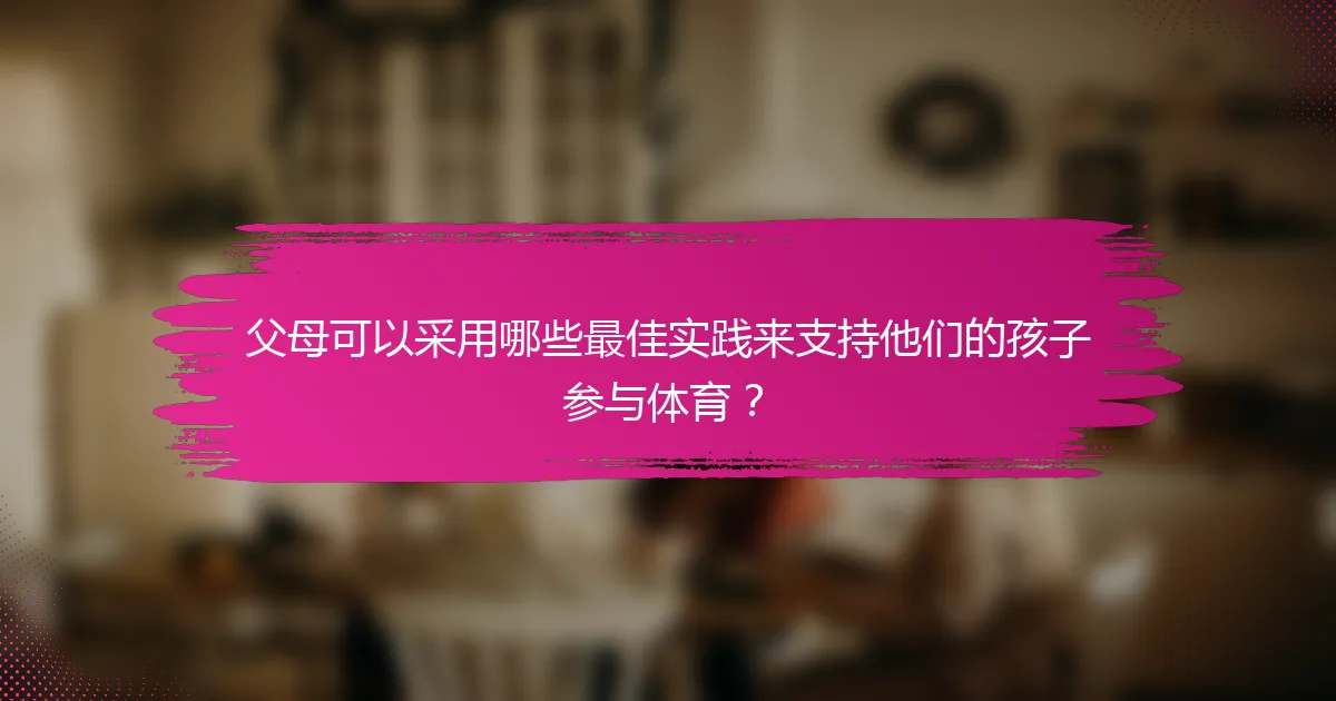 父母可以采用哪些最佳实践来支持他们的孩子参与体育？
