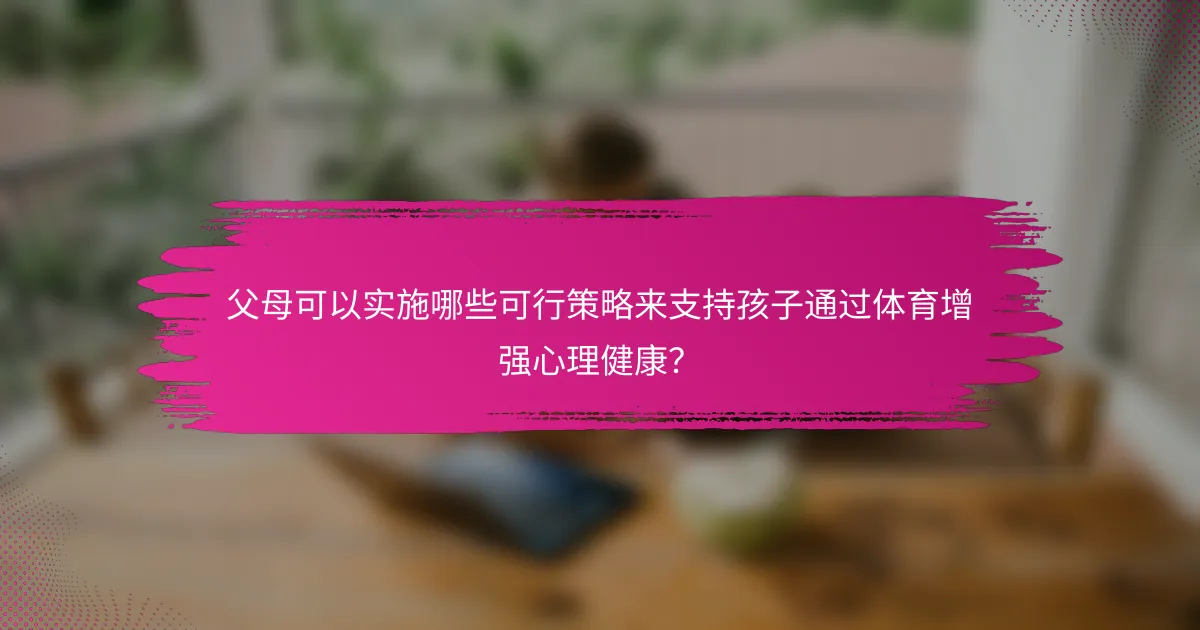 父母可以实施哪些可行策略来支持孩子通过体育增强心理健康？