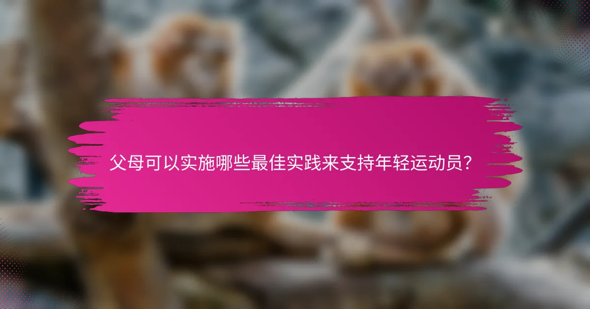父母可以实施哪些最佳实践来支持年轻运动员？