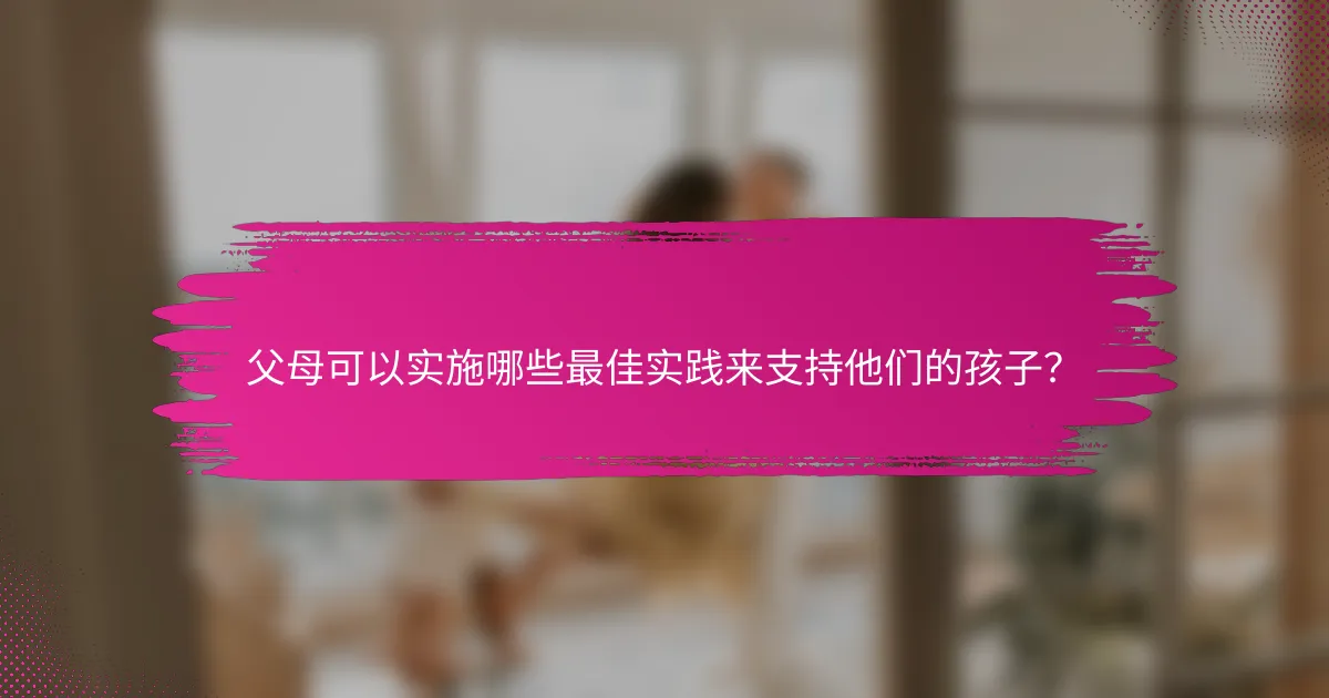 父母可以实施哪些最佳实践来支持他们的孩子？