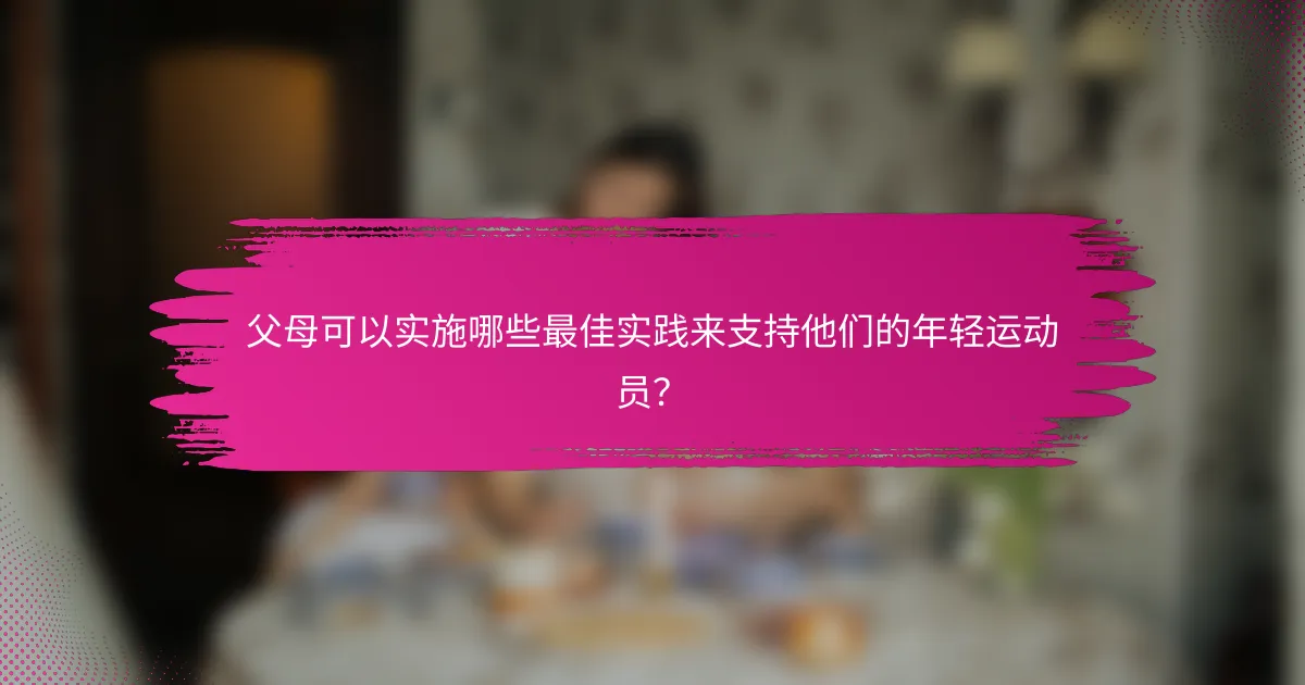 父母可以实施哪些最佳实践来支持他们的年轻运动员？