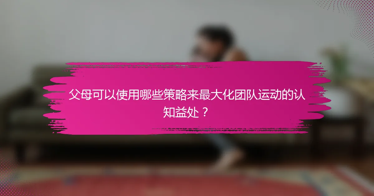 父母可以使用哪些策略来最大化团队运动的认知益处？