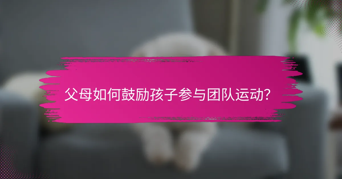 父母如何鼓励孩子参与团队运动？