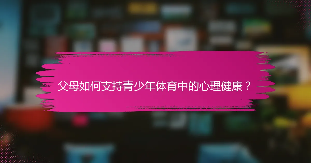 父母如何支持青少年体育中的心理健康？