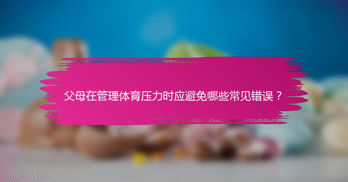 父母在管理体育压力时应避免哪些常见错误？