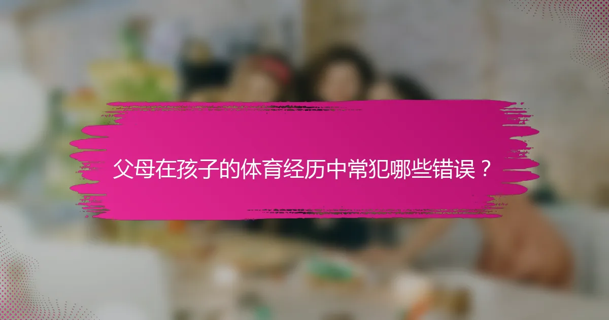 父母在孩子的体育经历中常犯哪些错误？