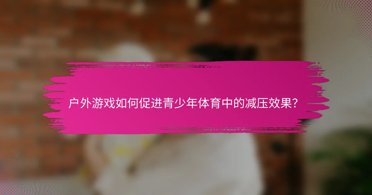 户外游戏如何促进青少年体育中的减压效果？
