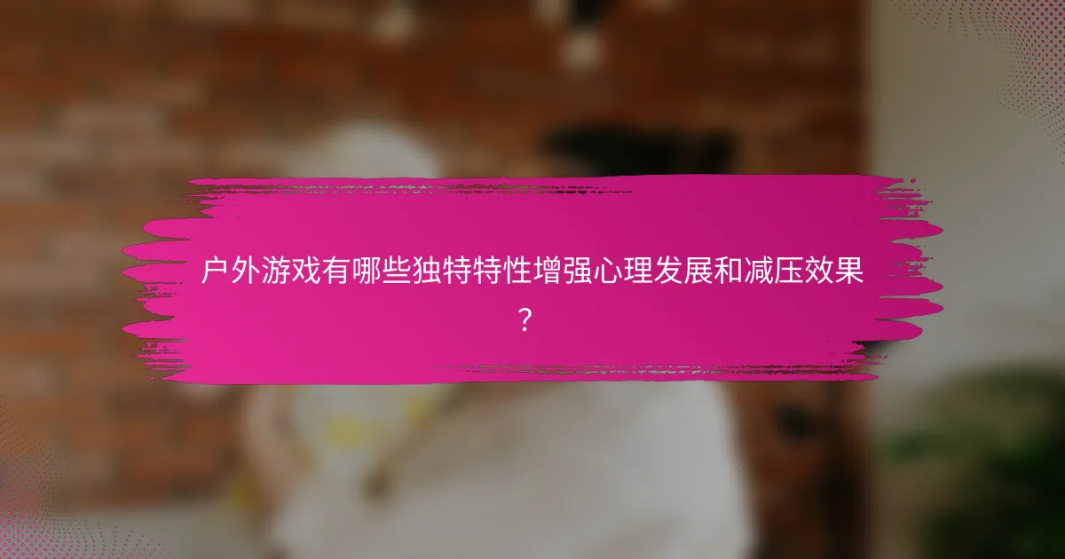 户外游戏有哪些独特特性增强心理发展和减压效果？