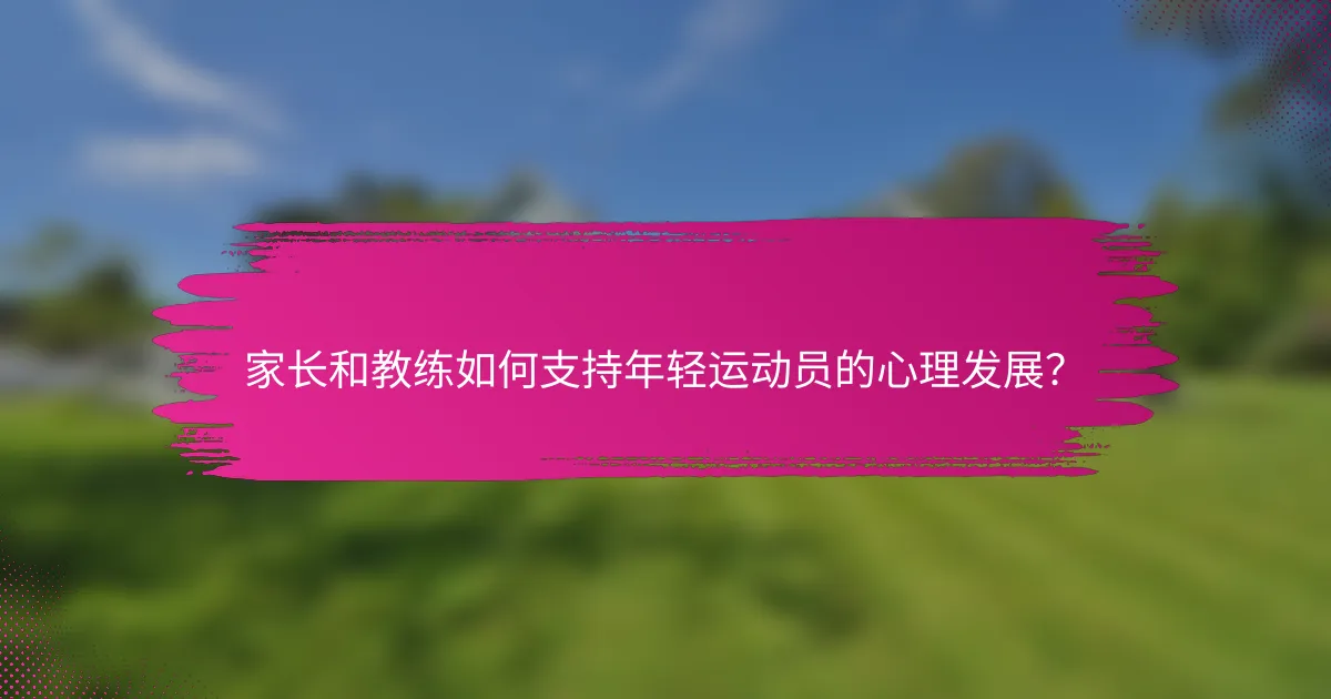 家长和教练如何支持年轻运动员的心理发展？