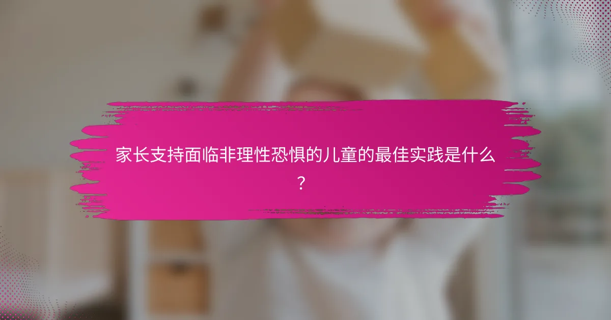 家长支持面临非理性恐惧的儿童的最佳实践是什么？