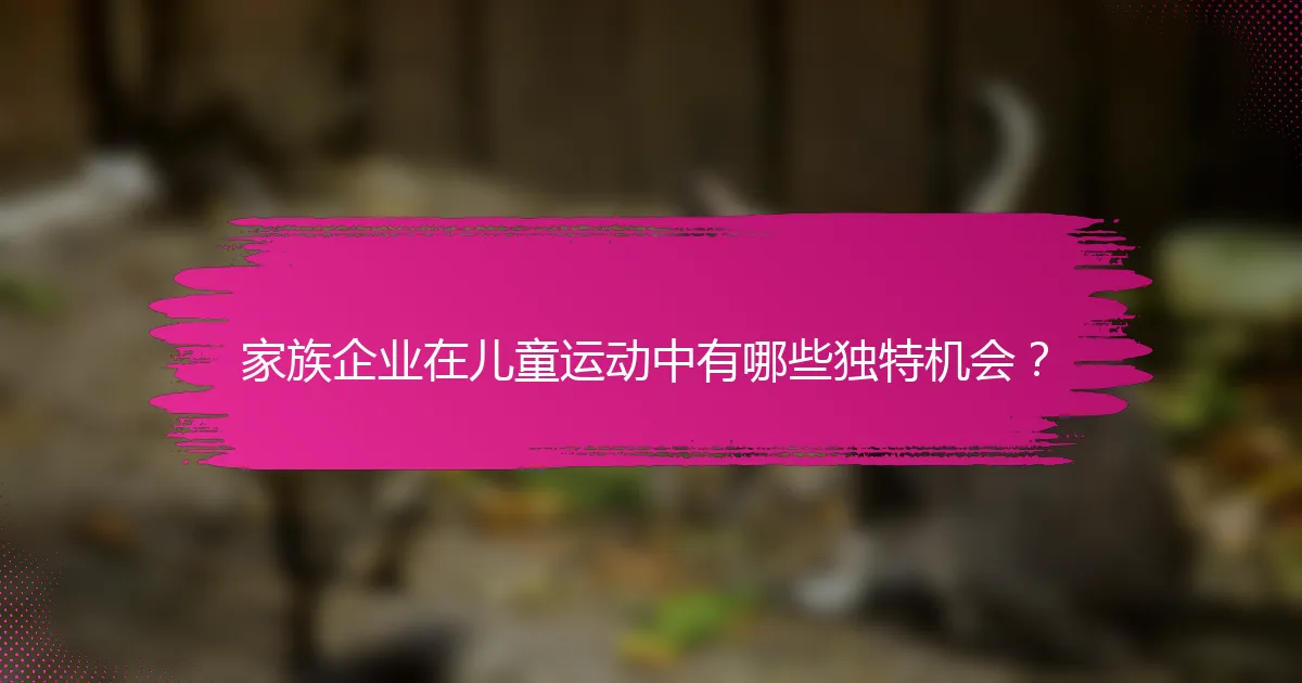 家族企业在儿童运动中有哪些独特机会？