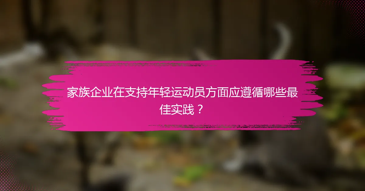 家族企业在支持年轻运动员方面应遵循哪些最佳实践？