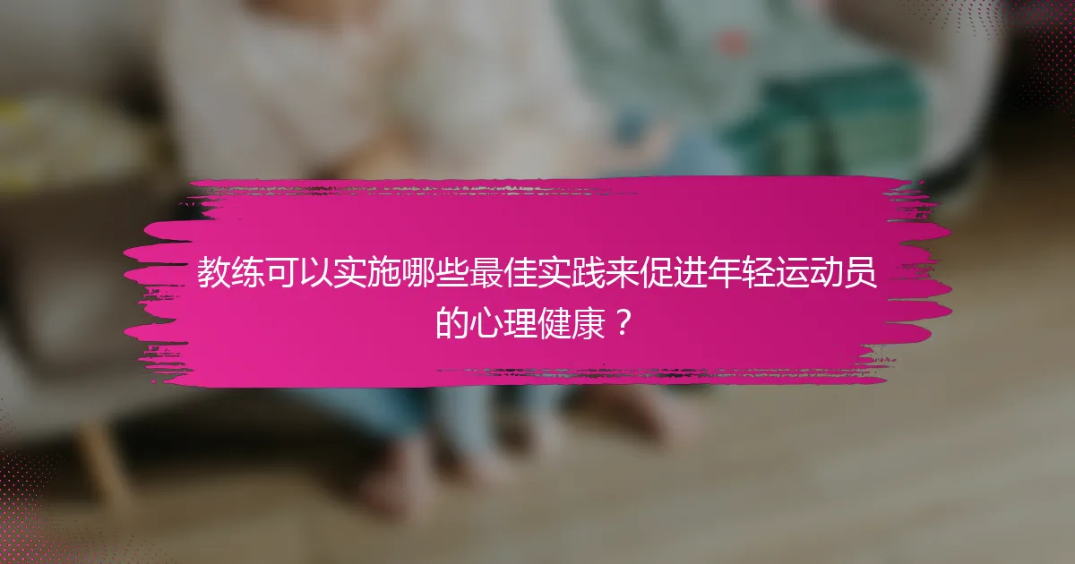 教练可以实施哪些最佳实践来促进年轻运动员的心理健康？