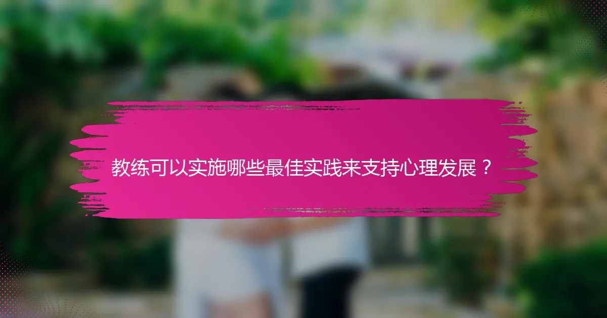 教练可以实施哪些最佳实践来支持心理发展？