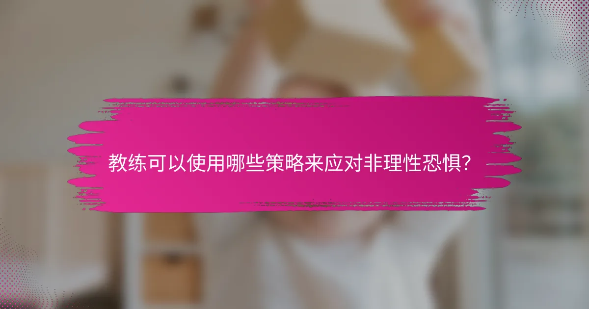 教练可以使用哪些策略来应对非理性恐惧？