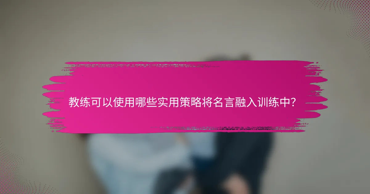 教练可以使用哪些实用策略将名言融入训练中？