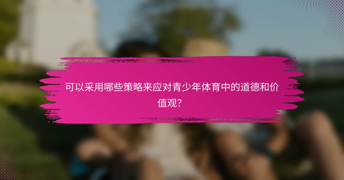 可以采用哪些策略来应对青少年体育中的道德和价值观？