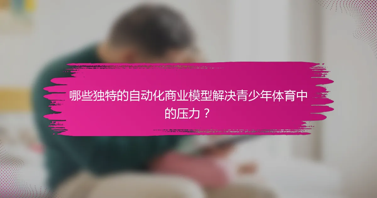 哪些独特的自动化商业模型解决青少年体育中的压力？