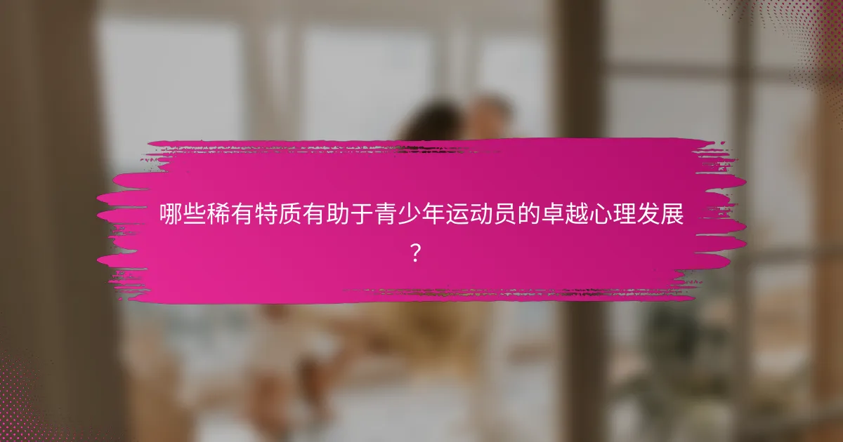 哪些稀有特质有助于青少年运动员的卓越心理发展？