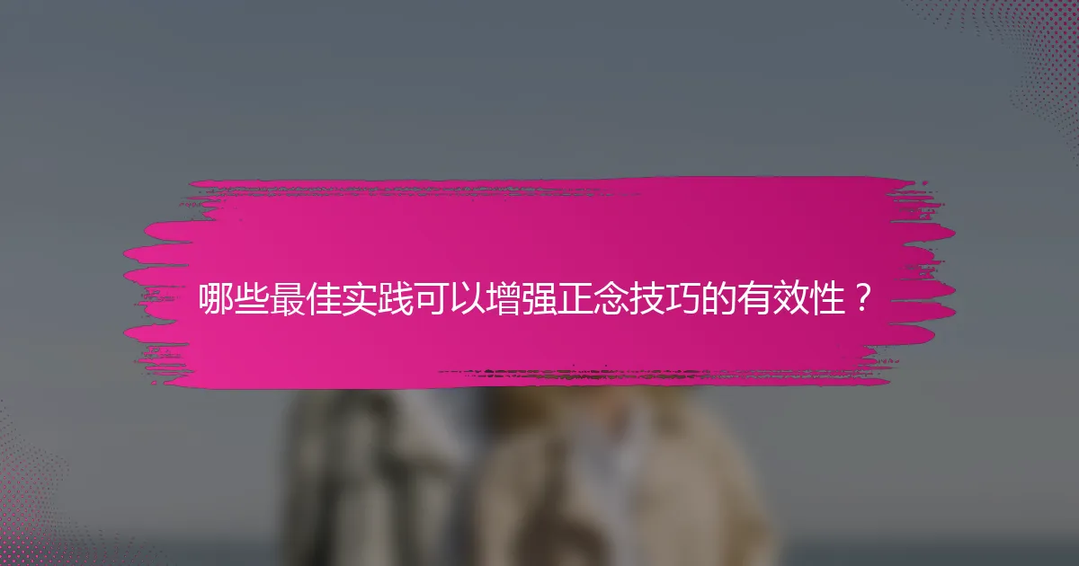 哪些最佳实践可以增强正念技巧的有效性？