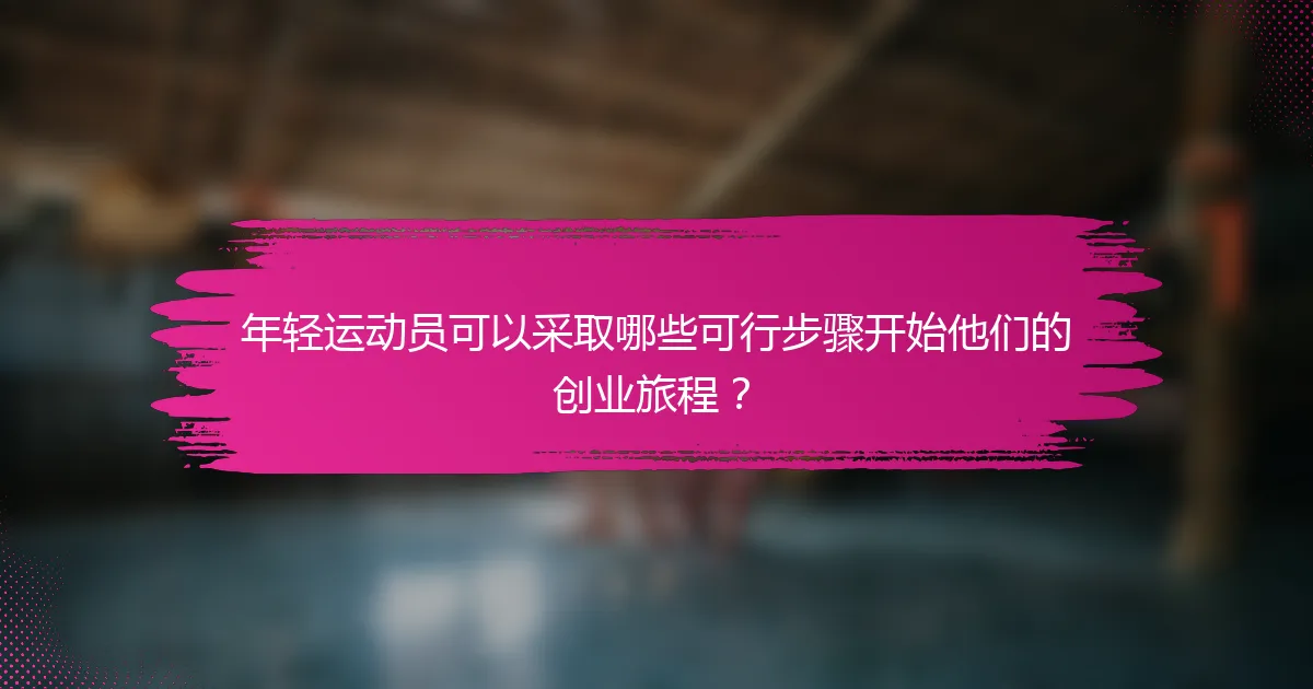 年轻运动员可以采取哪些可行步骤开始他们的创业旅程？