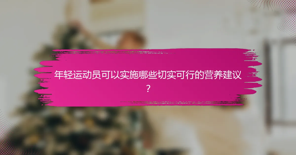 年轻运动员可以实施哪些切实可行的营养建议？