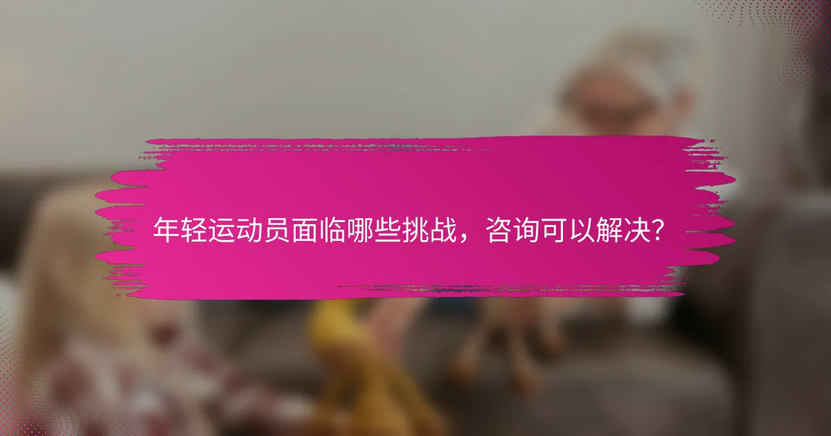 年轻运动员面临哪些挑战，咨询可以解决？