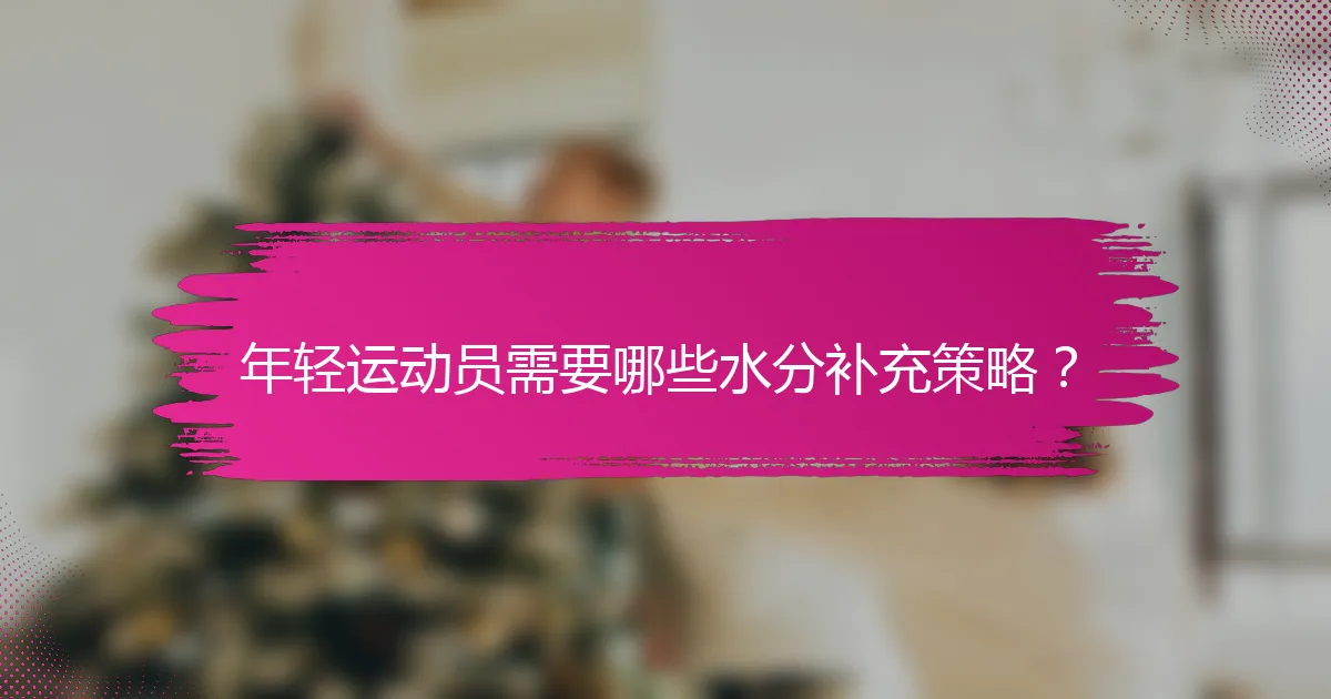 年轻运动员需要哪些水分补充策略？