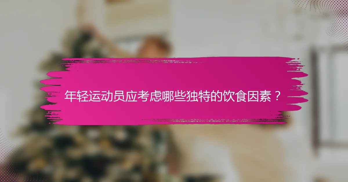 年轻运动员应考虑哪些独特的饮食因素？