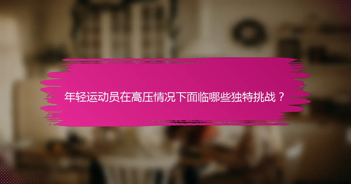 年轻运动员在高压情况下面临哪些独特挑战？
