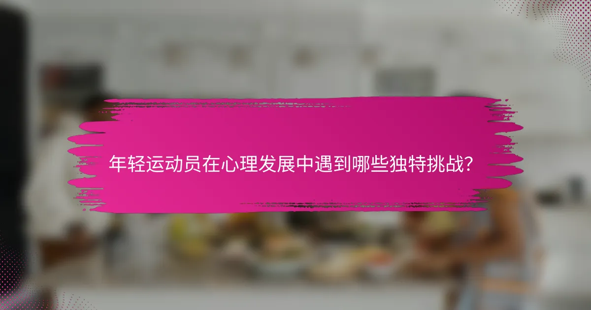 年轻运动员在心理发展中遇到哪些独特挑战？