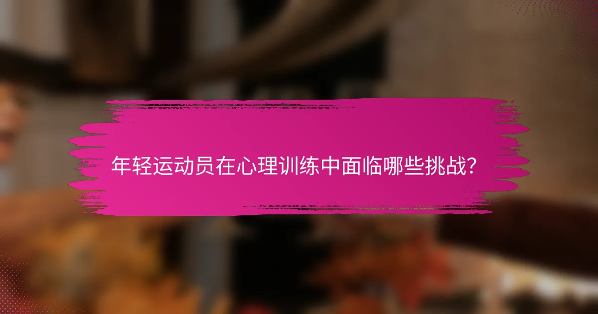 年轻运动员在心理训练中面临哪些挑战？