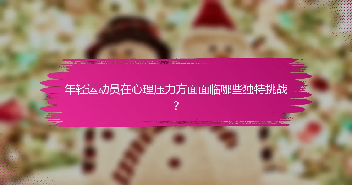 年轻运动员在心理压力方面面临哪些独特挑战？