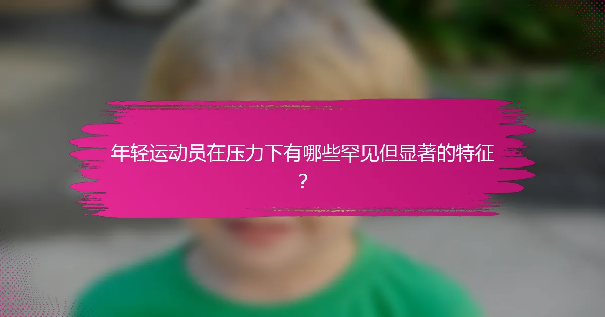 年轻运动员在压力下有哪些罕见但显著的特征？