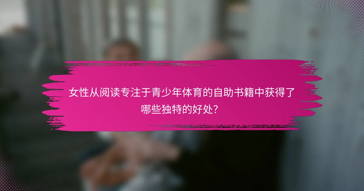 女性从阅读专注于青少年体育的自助书籍中获得了哪些独特的好处？