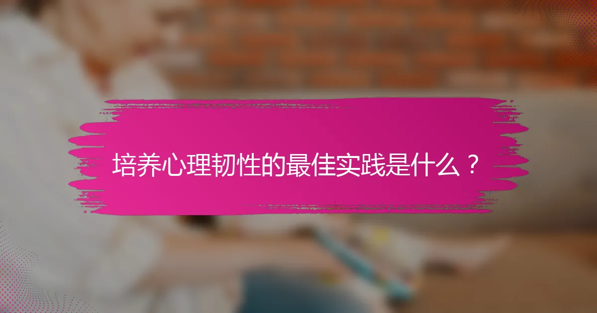 培养心理韧性的最佳实践是什么？