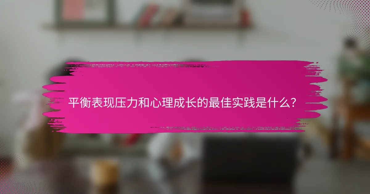 平衡表现压力和心理成长的最佳实践是什么？