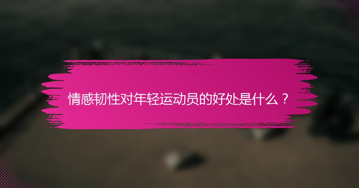 情感韧性对年轻运动员的好处是什么？