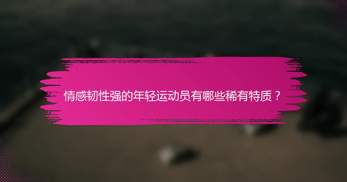 情感韧性强的年轻运动员有哪些稀有特质？