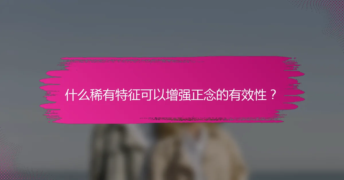 什么稀有特征可以增强正念的有效性？