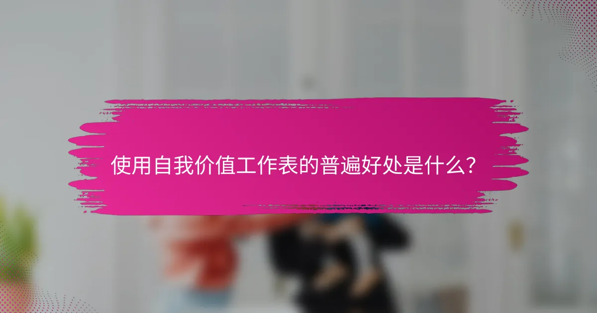 使用自我价值工作表的普遍好处是什么？